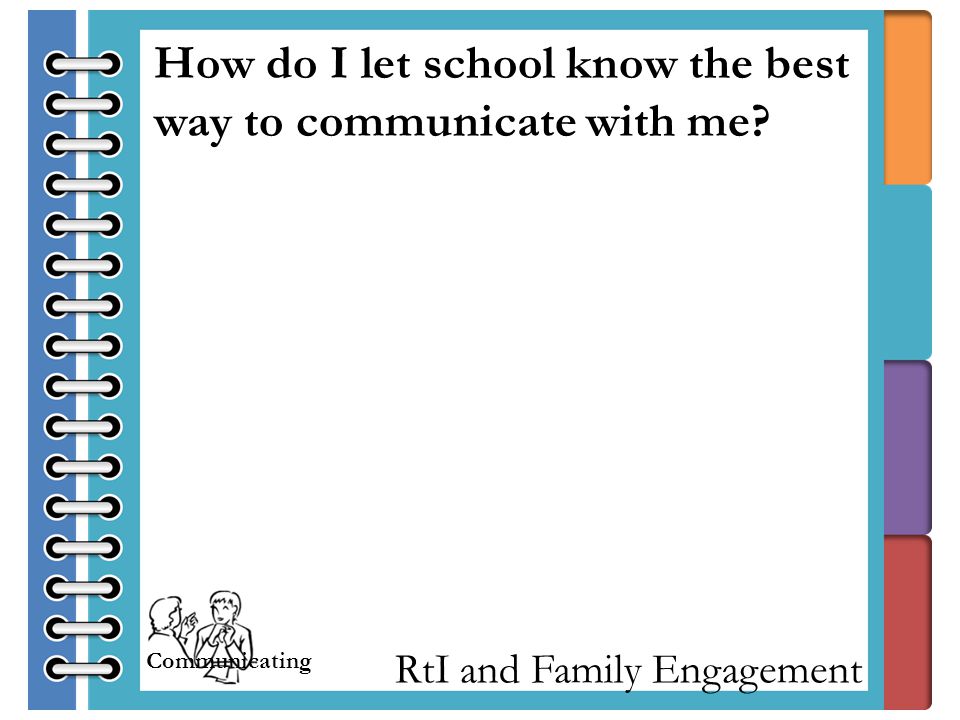 RtI and Family Engagement How do I let school know the best way to communicate with me.
