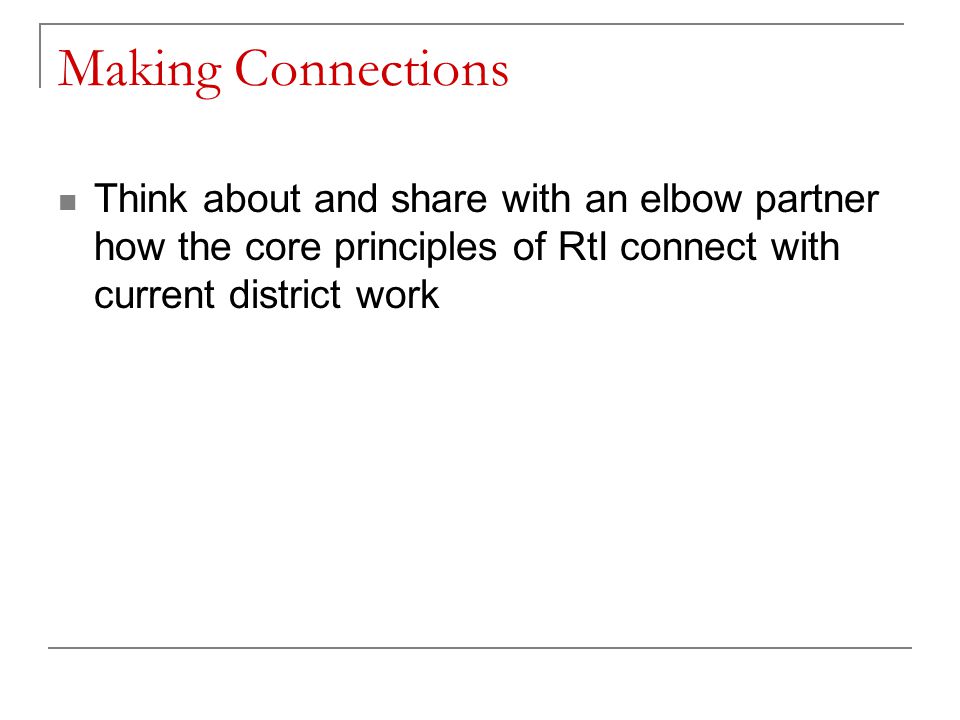 Making Connections Think about and share with an elbow partner how the core principles of RtI connect with current district work