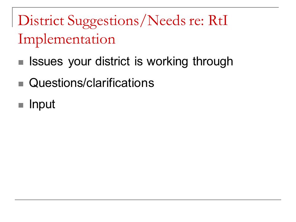 District Suggestions/Needs re: RtI Implementation Issues your district is working through Questions/clarifications Input