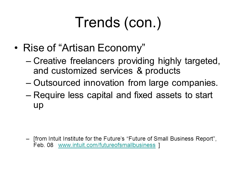 Trends (con.) Rise of Artisan Economy –Creative freelancers providing highly targeted, and customized services & products –Outsourced innovation from large companies.