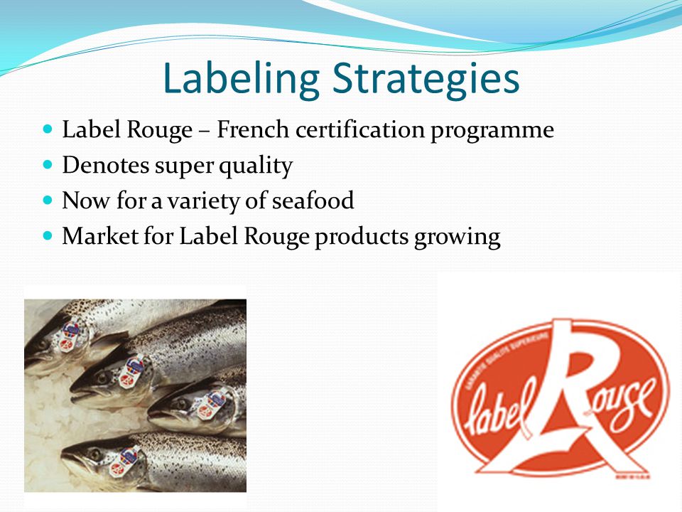 Labeling Strategies Label Rouge – French certification programme Denotes super quality Now for a variety of seafood Market for Label Rouge products growing