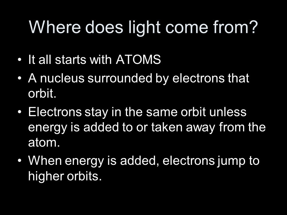 Where does light come from. It all starts with ATOMS A nucleus surrounded by electrons that orbit.