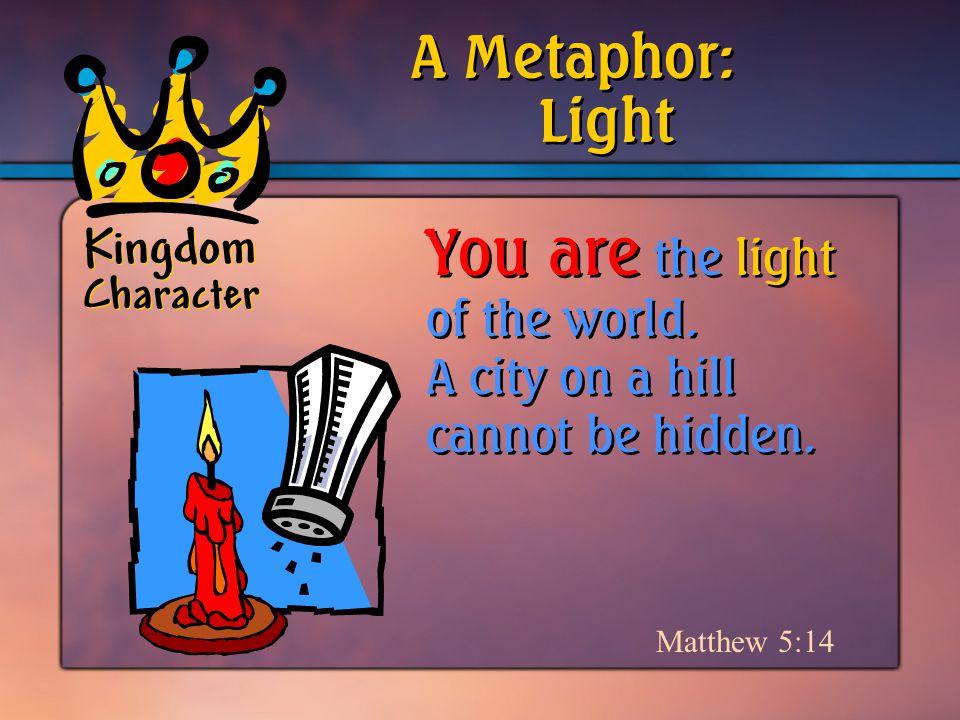 Kingdom Character Matthew 5:14 A Metaphor: You are the light of the world.
