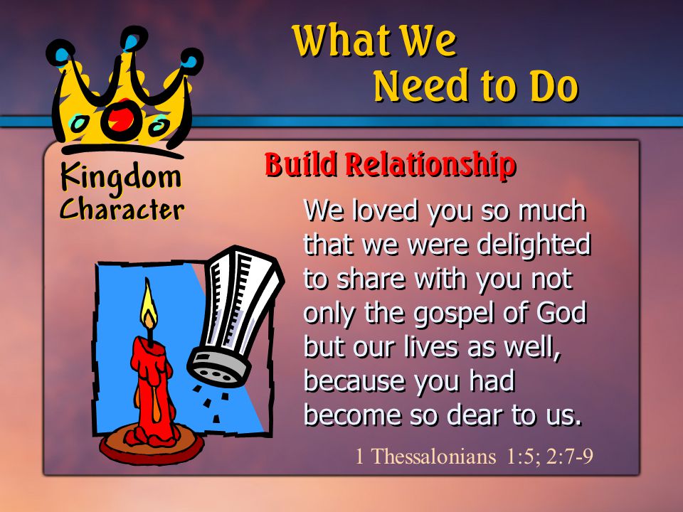 Kingdom Character We loved you so much that we were delighted to share with you not only the gospel of God but our lives as well, because you had become so dear to us.
