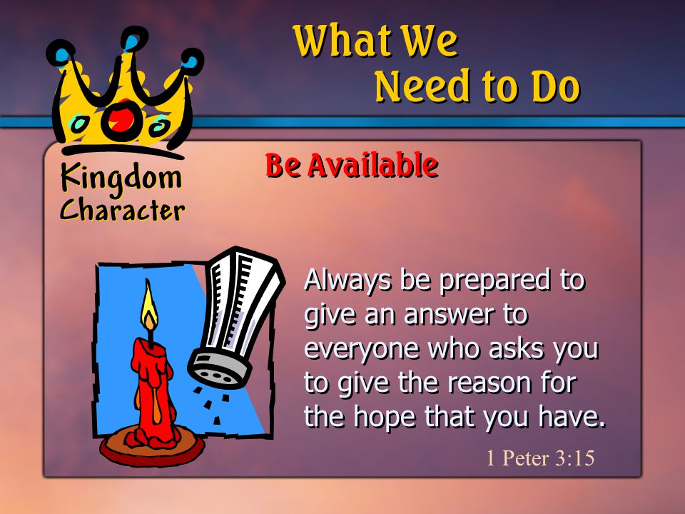 Kingdom Character Always be prepared to give an answer to everyone who asks you to give the reason for the hope that you have.