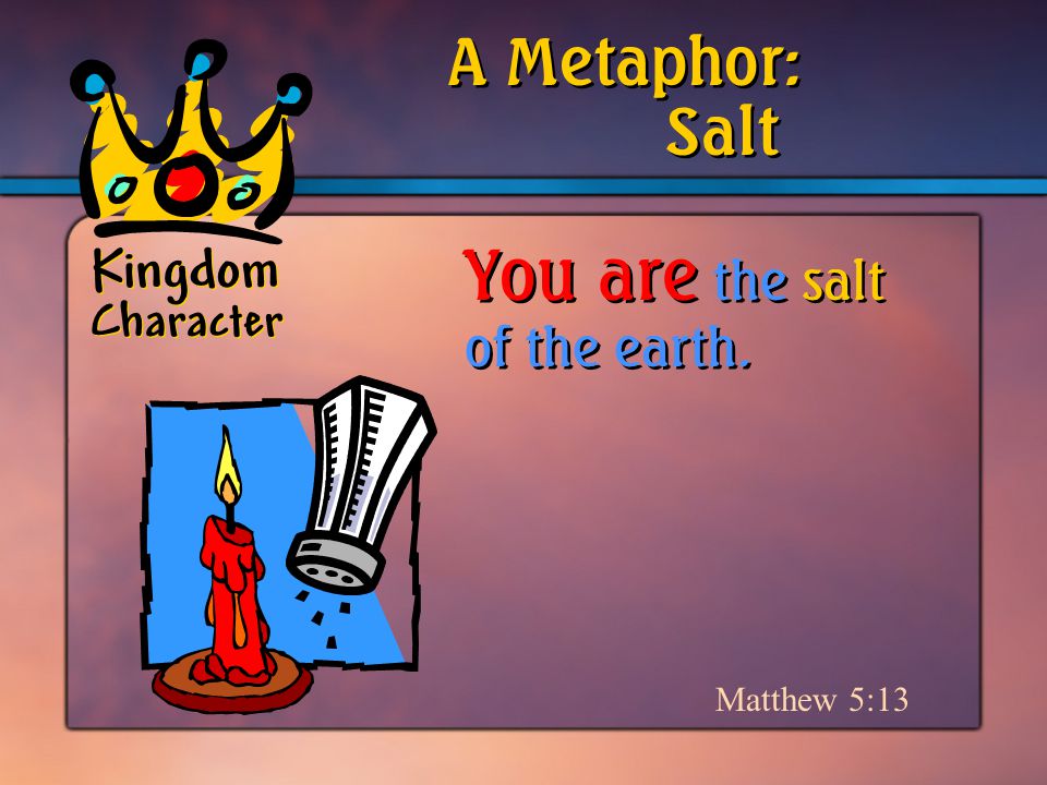 Kingdom Character Matthew 5:13 Salt A Metaphor: You are the salt of the earth.