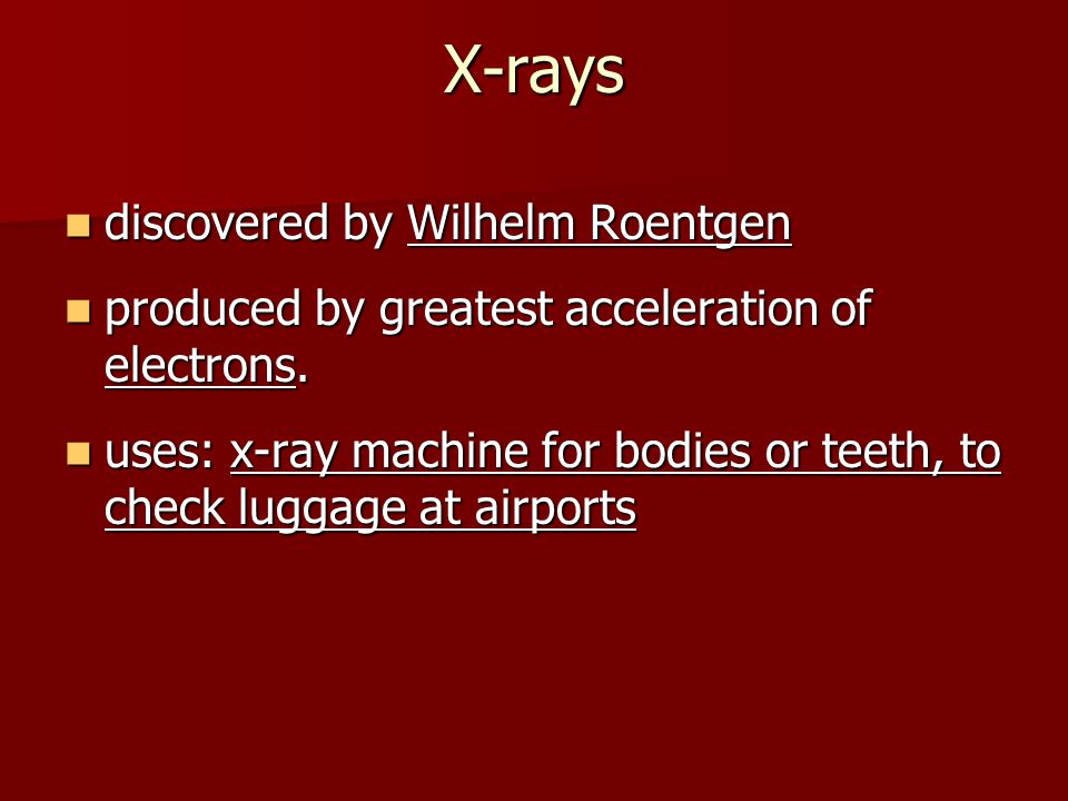 X-rays discovered by Wilhelm Roentgen discovered by Wilhelm Roentgen produced by greatest acceleration of electrons.