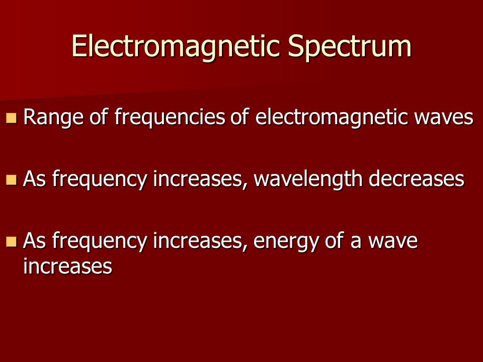 Electromagnetic Spectrum Range of frequencies of electromagnetic waves Range of frequencies of electromagnetic waves As frequency increases, wavelength decreases As frequency increases, wavelength decreases As frequency increases, energy of a wave increases As frequency increases, energy of a wave increases