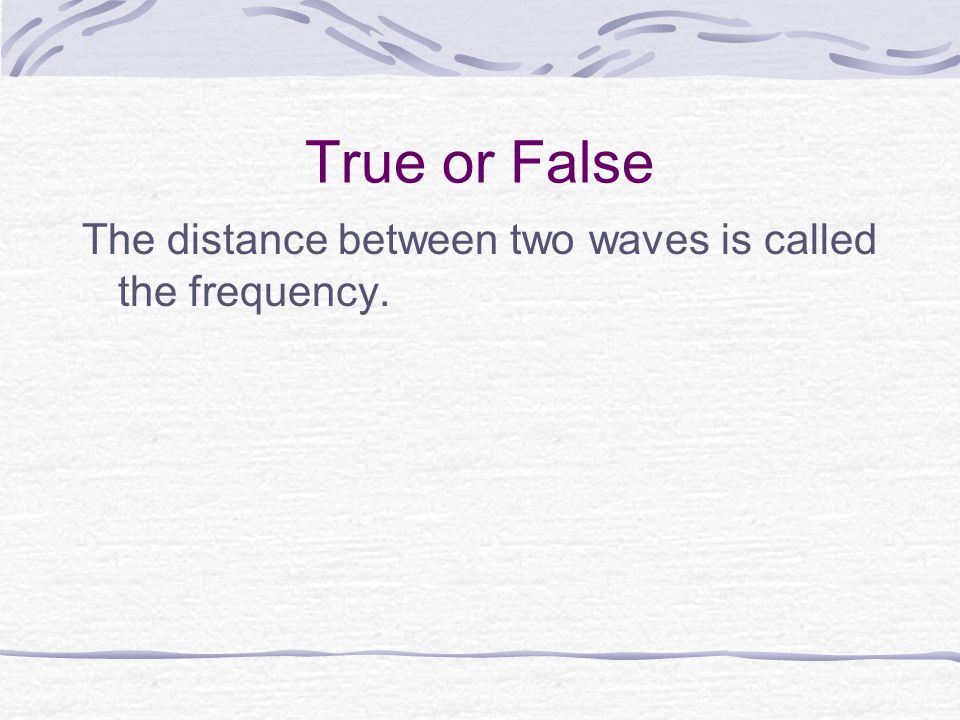 True or False The distance between two waves is called the frequency.