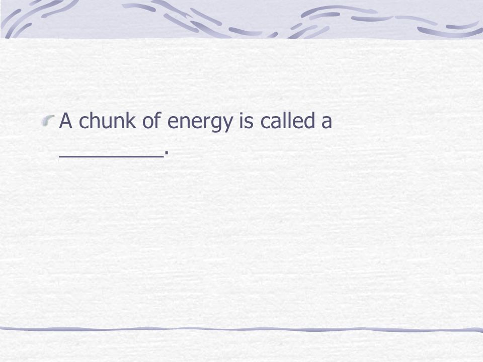 A chunk of energy is called a _________.