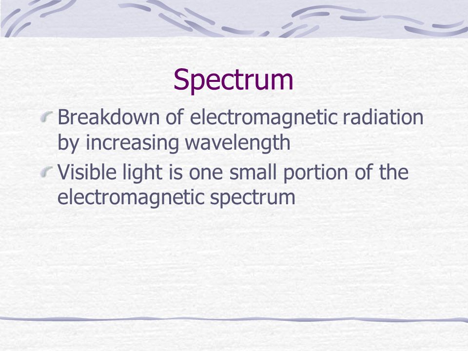 Spectrum Breakdown of electromagnetic radiation by increasing wavelength Visible light is one small portion of the electromagnetic spectrum