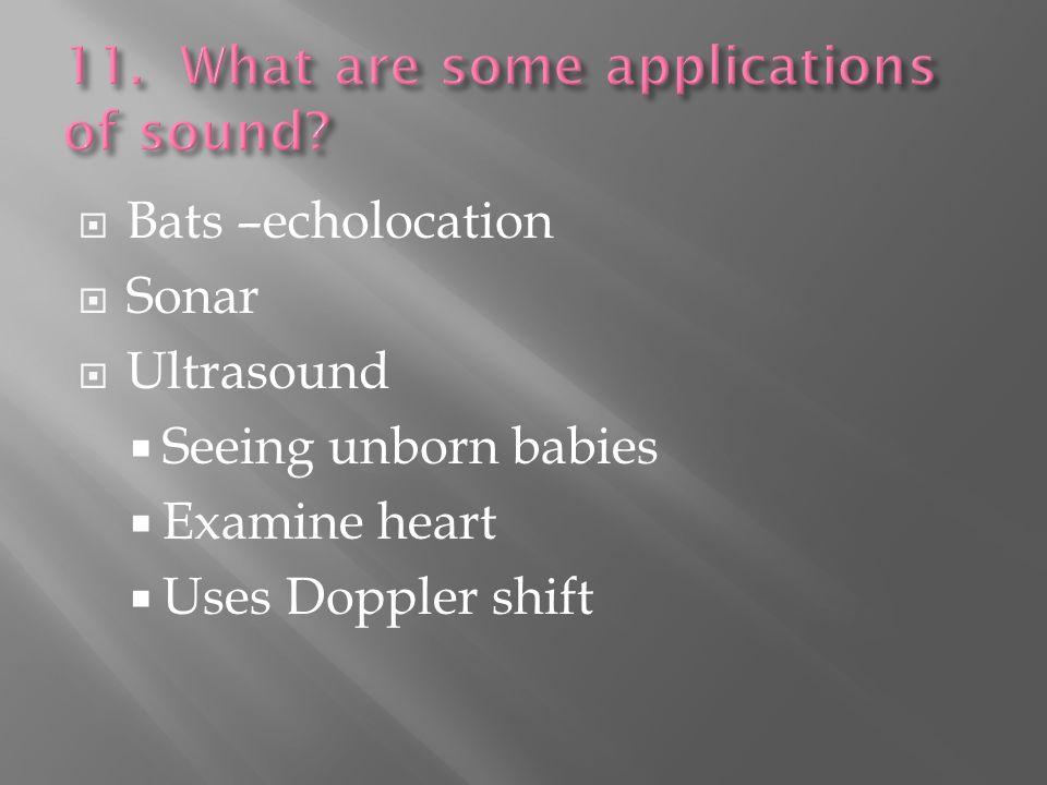  Bats –echolocation  Sonar  Ultrasound  Seeing unborn babies  Examine heart  Uses Doppler shift