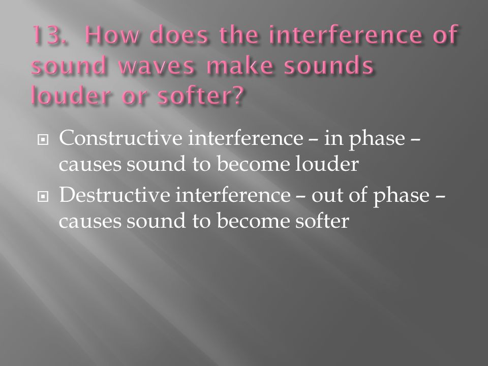  Constructive interference – in phase – causes sound to become louder  Destructive interference – out of phase – causes sound to become softer