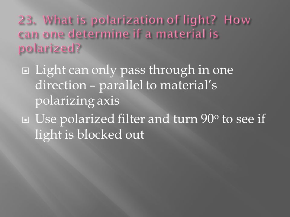  Light can only pass through in one direction – parallel to material’s polarizing axis  Use polarized filter and turn 90 o to see if light is blocked out