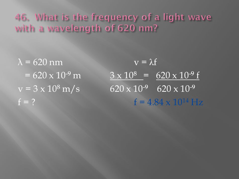 λ = 620 nmv = λ f = 620 x m3 x 10 8 = 620 x f v = 3 x 10 8 m/s620 x x f = f = 4.84 x Hz