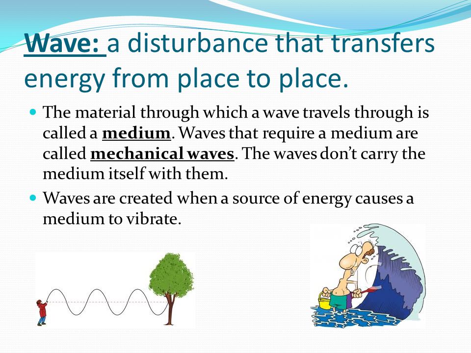 Wave: a disturbance that transfers energy from place to place.