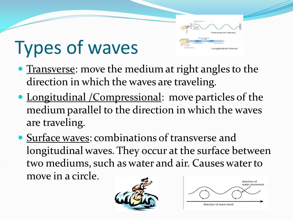 Types of waves Transverse: move the medium at right angles to the direction in which the waves are traveling.
