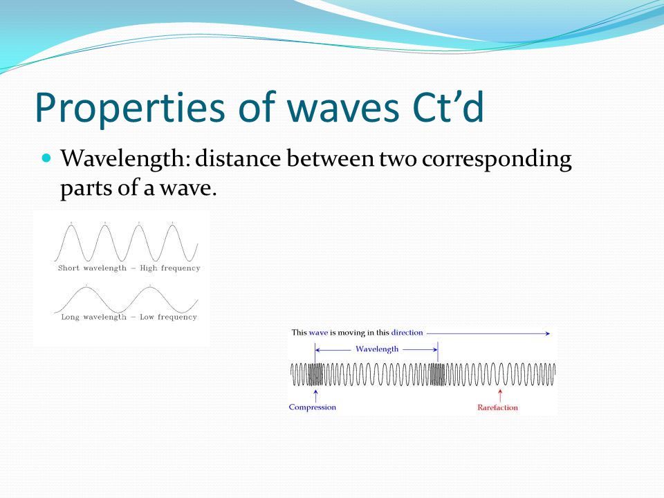 Properties of waves Ct’d Wavelength: distance between two corresponding parts of a wave.
