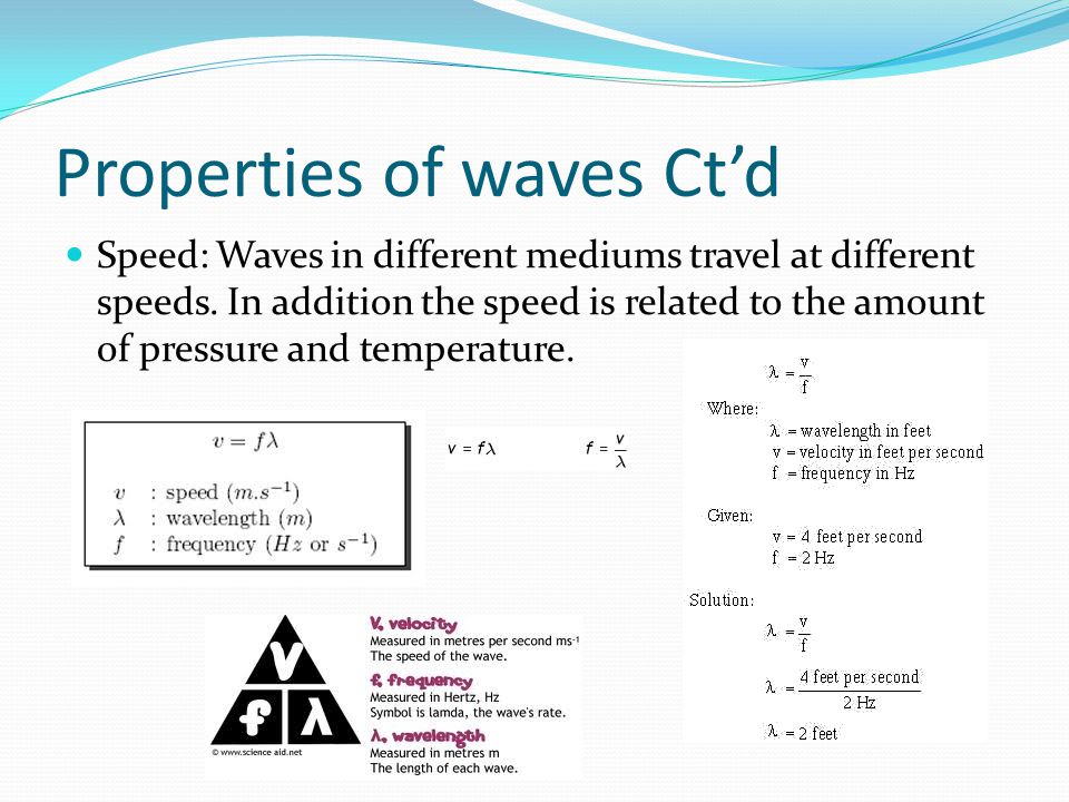 Properties of waves Ct’d Speed: Waves in different mediums travel at different speeds.