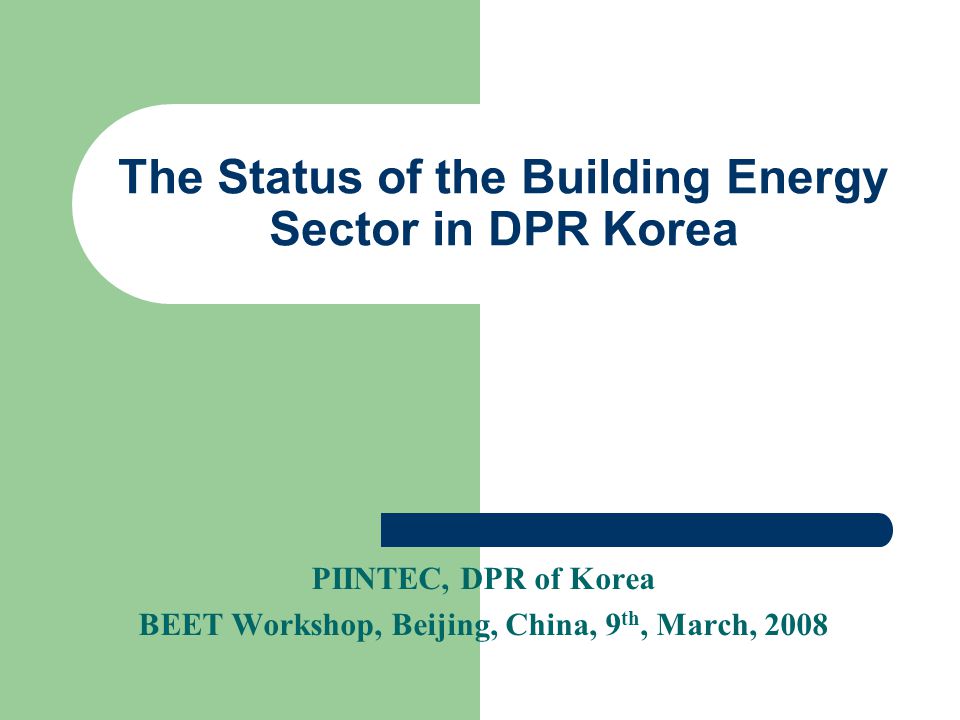 The Status of the Building Energy Sector in DPR Korea PIINTEC, DPR of Korea BEET Workshop, Beijing, China, 9 th, March, 2008