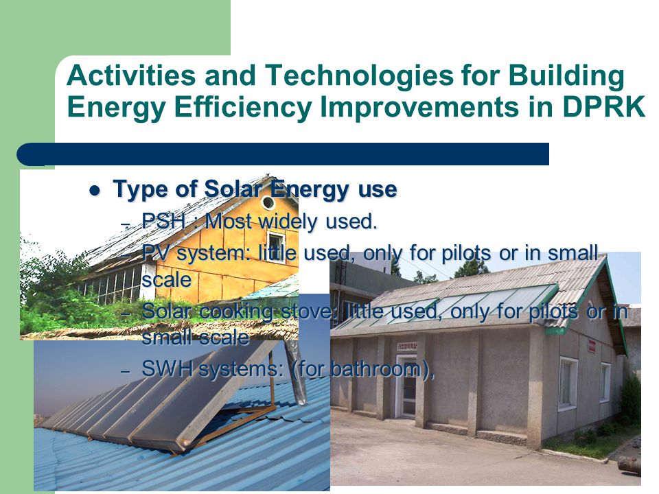 Activities and Technologies for Building Energy Efficiency Improvements in DPRK Type of Solar Energy use Type of Solar Energy use – PSH : Most widely used.