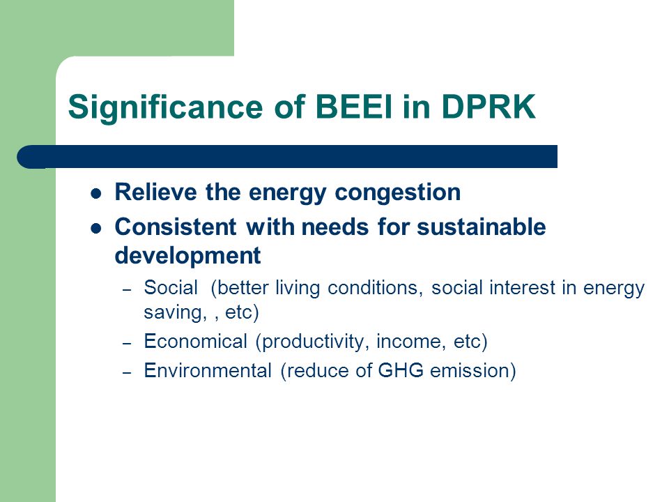 Significance of BEEI in DPRK Relieve the energy congestion Consistent with needs for sustainable development – Social (better living conditions, social interest in energy saving,, etc) – Economical (productivity, income, etc) – Environmental (reduce of GHG emission)