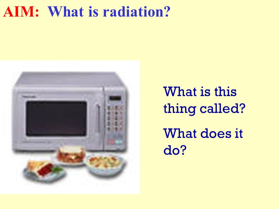 Have you ever put your hand near a hot stove How did it feel Why AIM: What is radiation