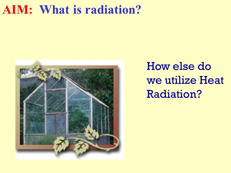 Can we use the theory of Heat Transfer by Radiation to heat a home. How AIM: What is radiation