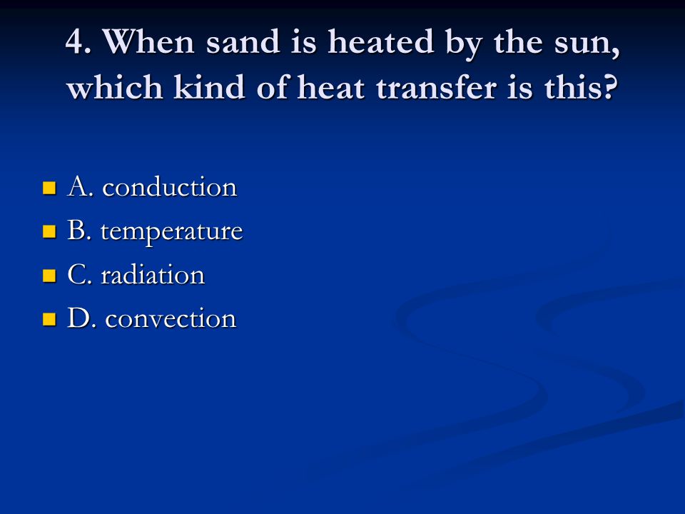 4. When sand is heated by the sun, which kind of heat transfer is this.