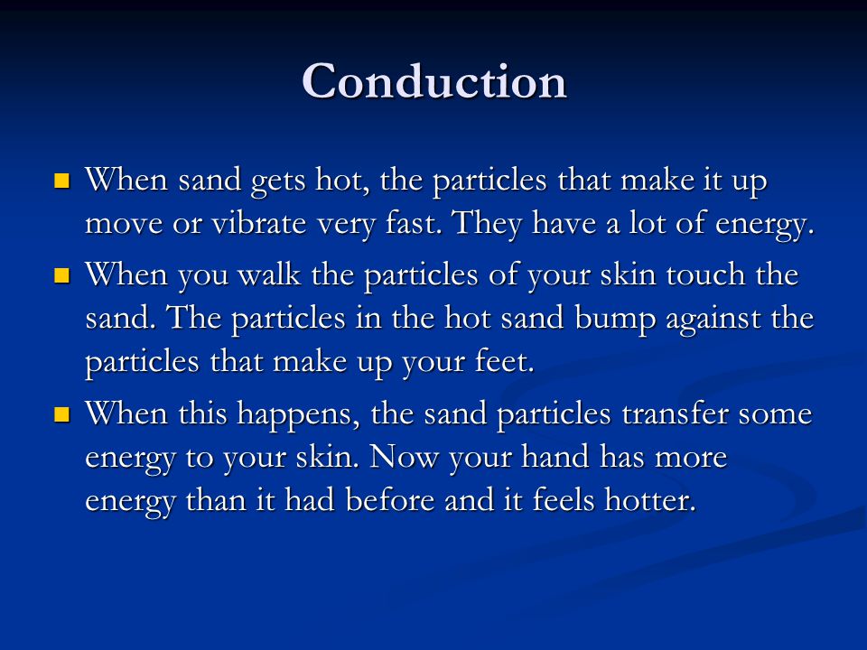 Conduction When sand gets hot, the particles that make it up move or vibrate very fast.