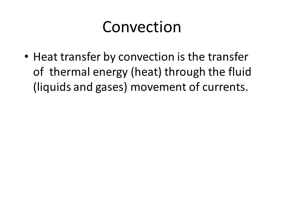 Convection Heat transfer by convection is the transfer of thermal energy (heat) through the fluid (liquids and gases) movement of currents.