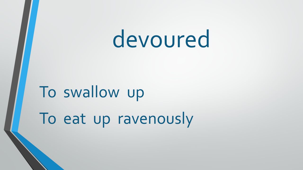 devoured To swallow up To eat up ravenously