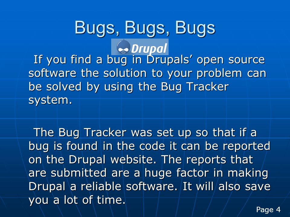 Bugs, Bugs, Bugs If you find a bug in Drupals’ open source software the solution to your problem can be solved by using the Bug Tracker system.
