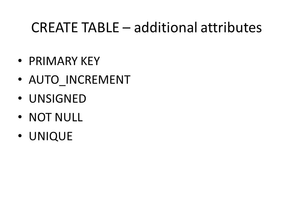 CREATE TABLE – additional attributes PRIMARY KEY AUTO_INCREMENT UNSIGNED NOT NULL UNIQUE