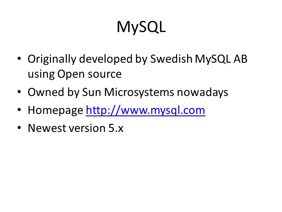 MySQL Originally developed by Swedish MySQL AB using Open source Owned by Sun Microsystems nowadays Homepage   Newest version 5.x