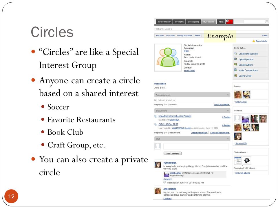 Circles Circles are like a Special Interest Group Anyone can create a circle based on a shared interest Soccer Favorite Restaurants Book Club Craft Group, etc.