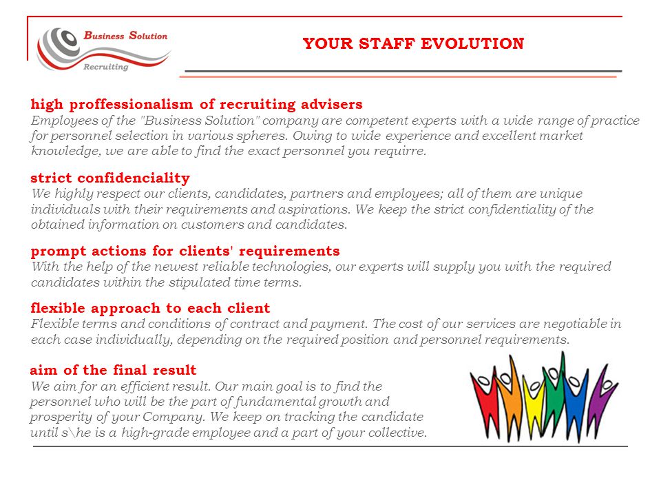 YOUR STAFF EVOLUTION high proffessionalism of recruiting advisers Employees of the Business Solution company are competent experts with a wide range of practice for personnel selection in various spheres.