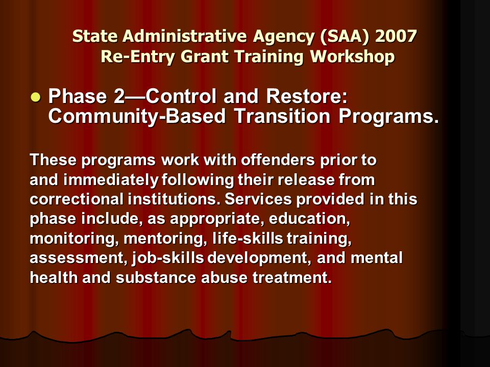 State Administrative Agency (SAA) 2007 Re-Entry Grant Training Workshop Phase 2—Control and Restore: Community-Based Transition Programs.