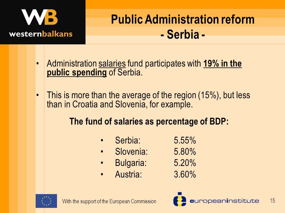 With the support of the European Commission 15 Public Administration reform - Serbia - Administration salaries fund participates with 19% in the public spending of Serbia.