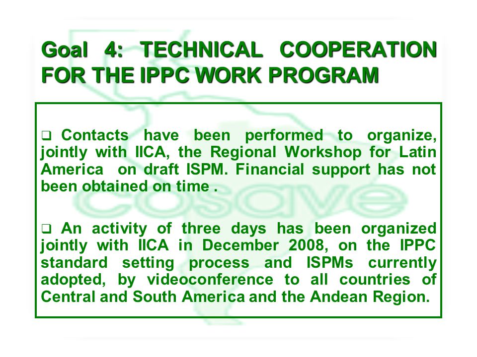 Goal 4: TECHNICAL COOPERATION FOR THE IPPC WORK PROGRAM  Contacts have been performed to organize, jointly with IICA, the Regional Workshop for Latin America on draft ISPM.