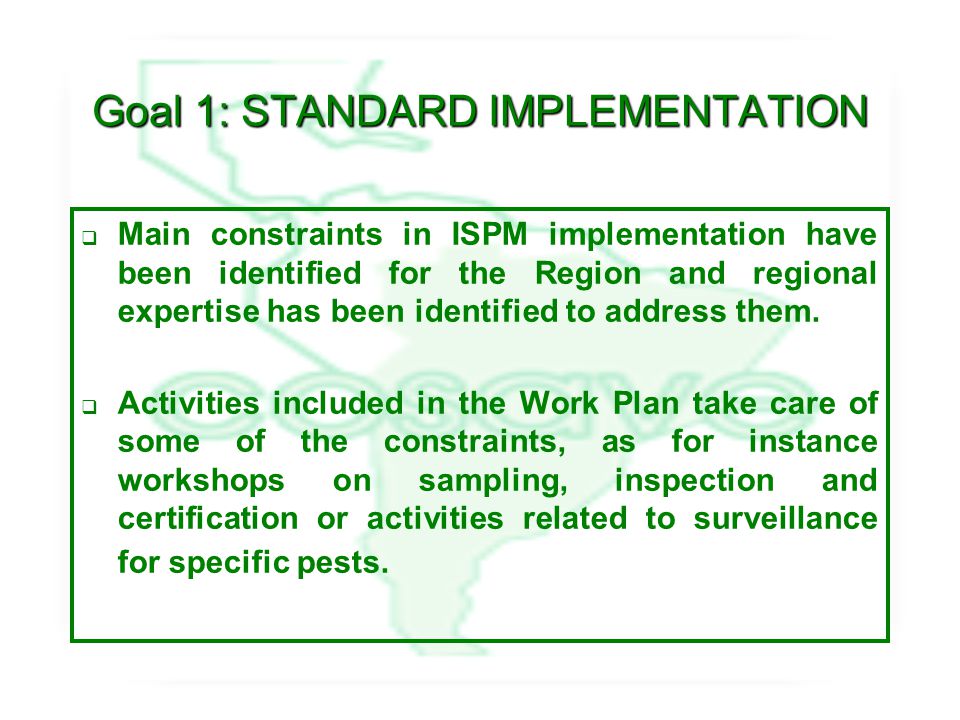 Goal 1: STANDARD IMPLEMENTATION  Main constraints in ISPM implementation have been identified for the Region and regional expertise has been identified to address them.