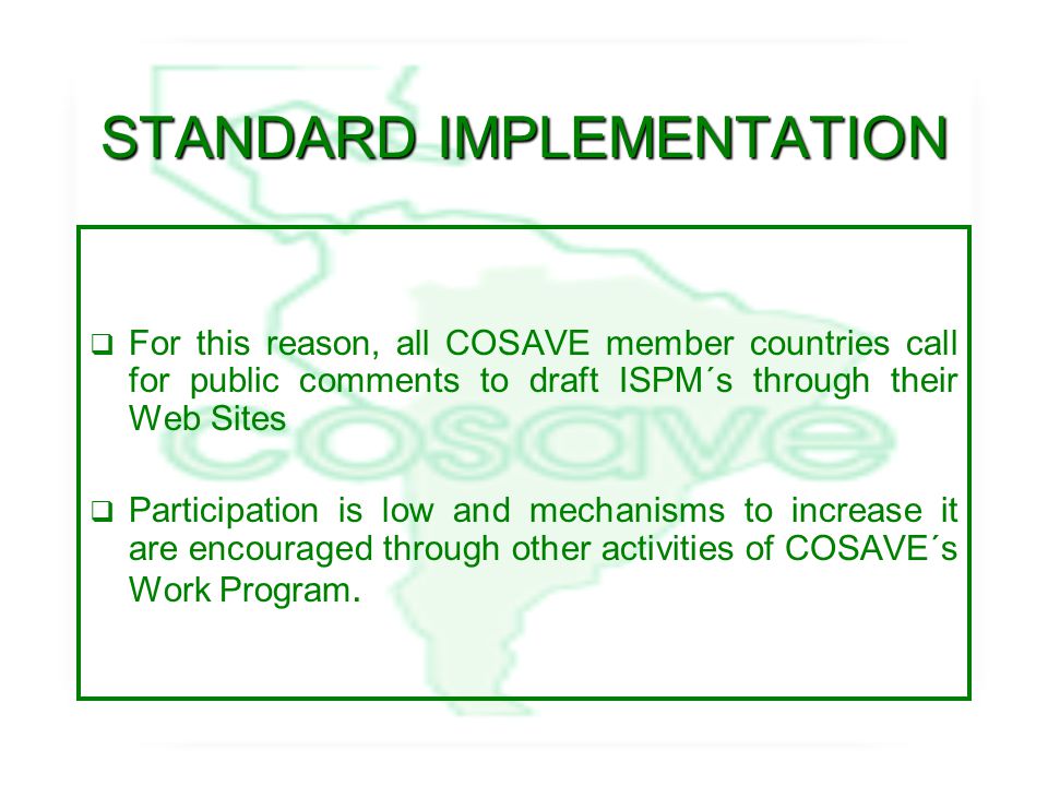 STANDARD IMPLEMENTATION  For this reason, all COSAVE member countries call for public comments to draft ISPM´s through their Web Sites  Participation is low and mechanisms to increase it are encouraged through other activities of COSAVE´s Work Program.