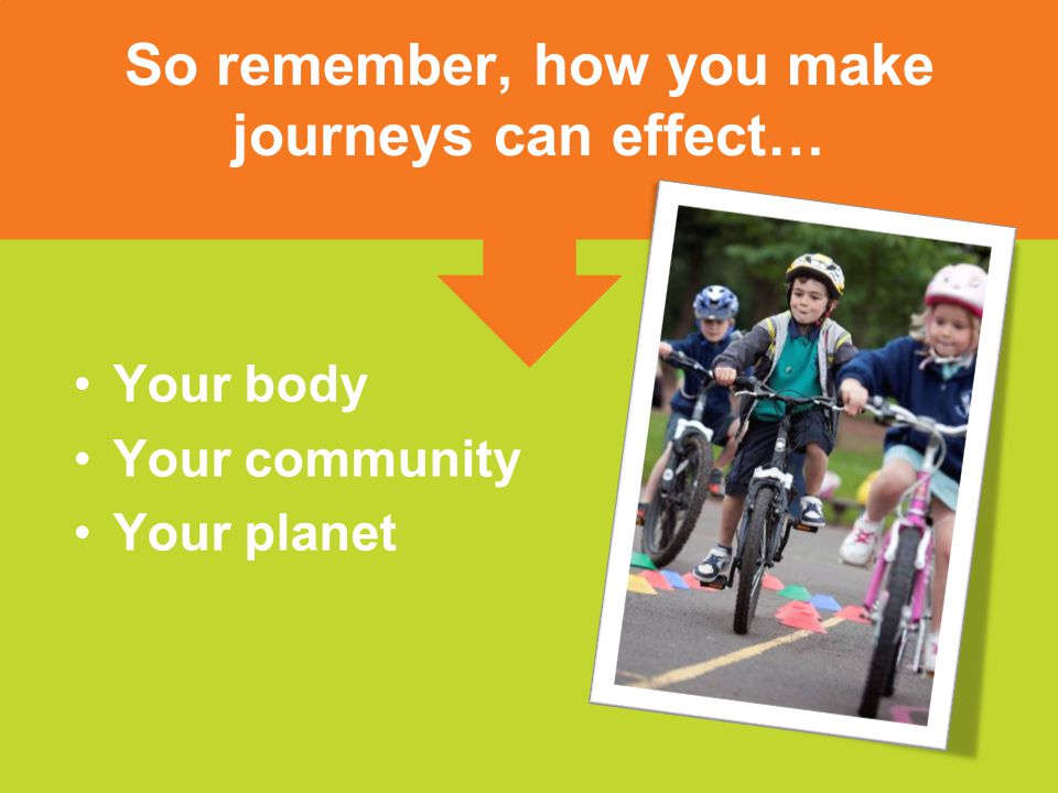Your body Your community Your planet So remember, how you make journeys can effect…