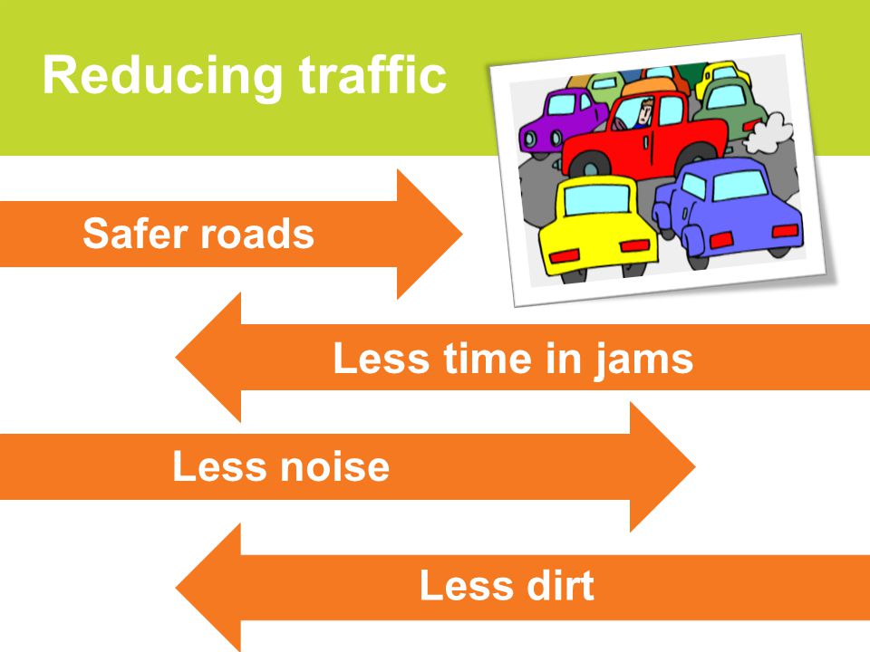 Less dirt Reducing traffic Safer roads Less time in jams Less noise Less dirt