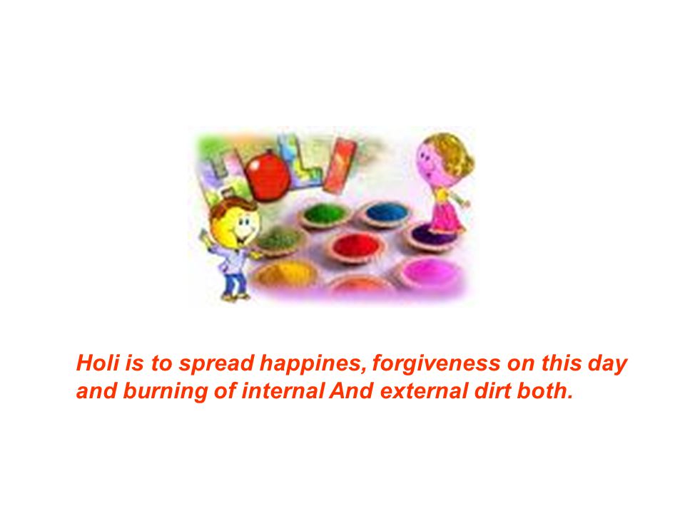 Holi is to spread happines, forgiveness on this day and burning of internal And external dirt both.