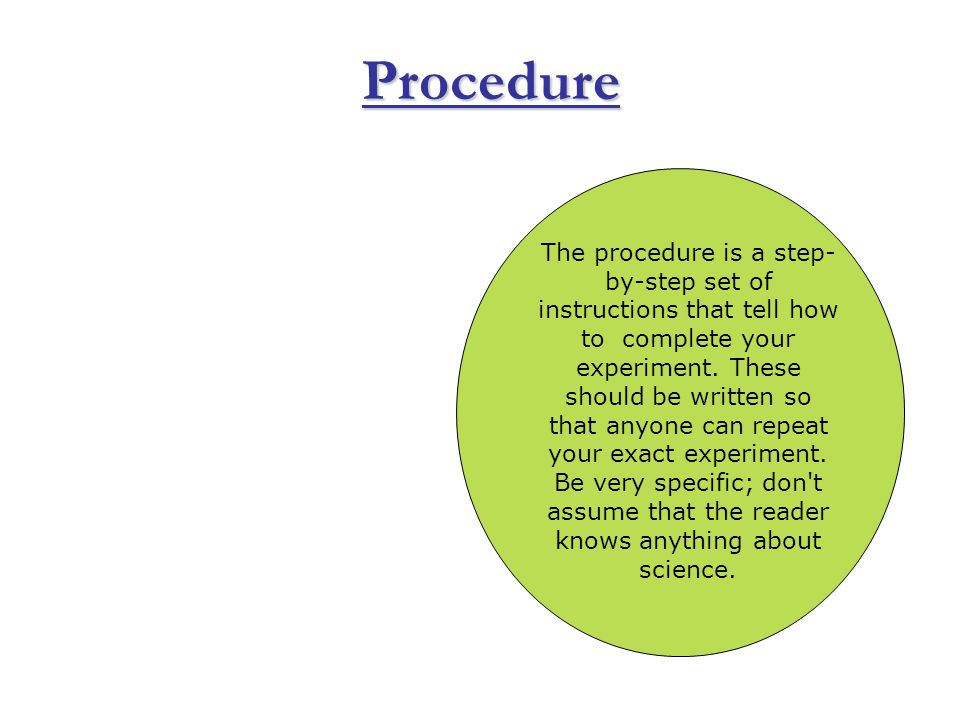 Procedure The procedure is a step- by-step set of instructions that tell how to complete your experiment.