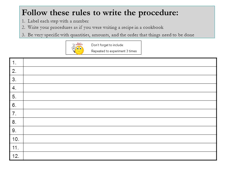 Follow these rules to write the procedure: 1. Label each step with a number 2.