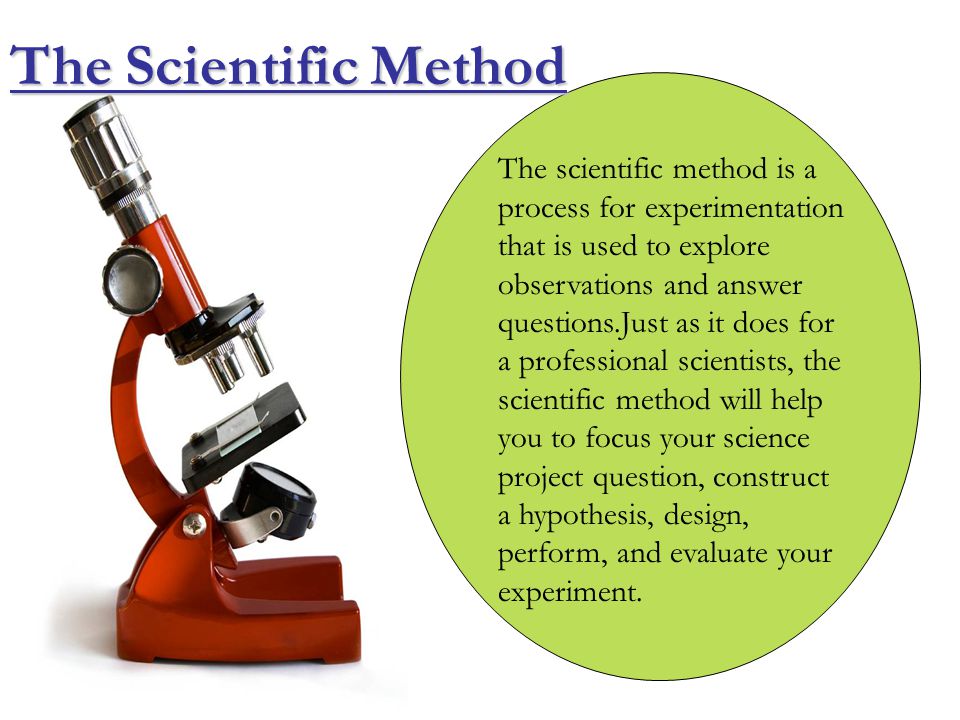 The scientific method is a process for experimentation that is used to explore observations and answer questions.Just as it does for a professional scientists, the scientific method will help you to focus your science project question, construct a hypothesis, design, perform, and evaluate your experiment.
