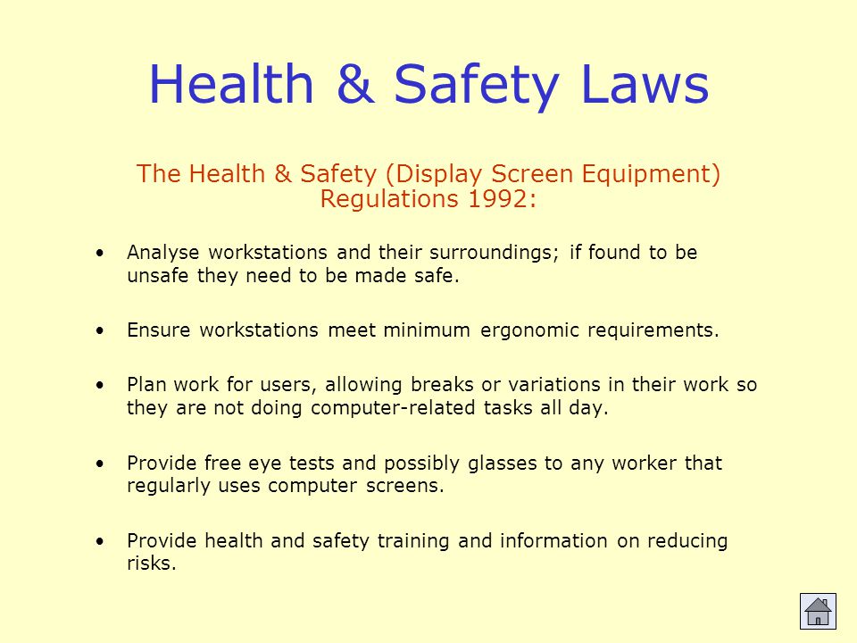 Health & Safety Laws Analyse workstations and their surroundings; if found to be unsafe they need to be made safe.