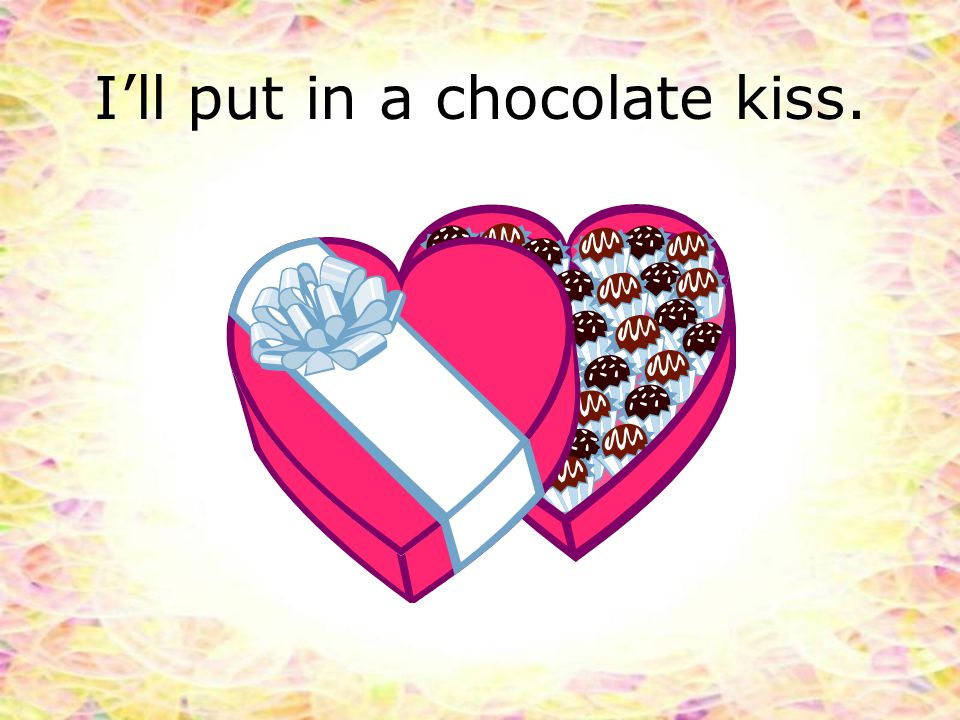 I’ll put in a chocolate kiss.